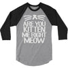 are you kitten me right meow 3/4 Sleeve Shirt