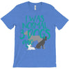 I WAS NORMAL 3 DOGS AGO T-Shirt