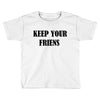 keep your friends Toddler T-shirt