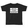 Say Tes to New Adventures Toddler T-shirt