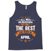 All Men Created Equal But The Best Born In April Tank Top
