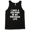 i was a dolphin in my previous life Tank Top