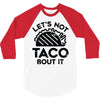 lets not taco bout it 3/4 Sleeve Shirt