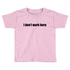 i dont work here Toddler T-shirt