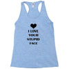 i love your stupid face Racerback Tank