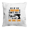 IF BROTHER CAN'T FIX IT THAN NO ONE CAN FIX IT Throw Pillow