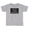 Say Tes to New Adventures Toddler T-shirt