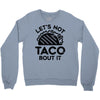 lets not taco bout it Crewneck Sweatshirt
