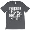 I Wonder If Beer Thinks About Me T-Shirt