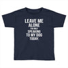 Leave Me Alone I Am Only Speaking To My Dog Today Toddler T-shirt