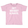Me Weird Always Toddler T-shirt