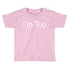 i'm too Toddler T-shirt