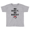 no risk it, no biscuit Toddler T-shirt