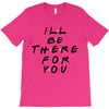 I'll Be There For You T-Shirt