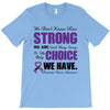 we don't know how strong we are until being strong is the only choice T-Shirt
