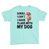 SORRY, I CAN I HAVE PLANS WITH MY DOG Youth Tee