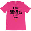 I Am The Best Mother's Day Gift Ever T-Shirt