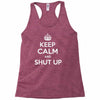keep calm and shut up Racerback Tank