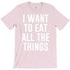 i want to eat all the things T-Shirt