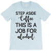 step aside coffee this is a job for alcohol T-Shirt