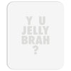 y u jelly brah Mousepad