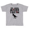 We Need More Teeth Toddler T-shirt