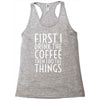 first i drink the coffee Racerback Tank