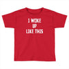 i woke up like this Toddler T-shirt
