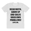 Dear Math Grow Up and Solve Your Own Problems! Love, me All Over Women's T-shirt