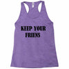 keep your friends Racerback Tank