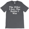 the older i get the better T-Shirt