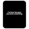 i'm here because you broke something Mousepad