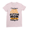 I Never Imagined I Would Be A Super Cool Autism Mom But Here I Am Kill Ladies Fitted T-Shirt