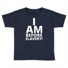 i am before slavery! Toddler T-shirt