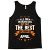 All Men Created Equal But The Best Born In April Tank Top