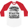 There Aren't  Many Things I Love More Than Fishing 3/4 Sleeve Shirt