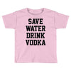 save water drink vodka Toddler T-shirt