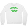 if you don't talk to your cat about cat nip who will Crewneck Sweatshirt