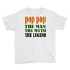 pop pop the man the myth the legend Youth Tee