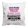 I Never Dreamed I d Grow Up To Be A Super Cute Pharmacist But Here Im Throw Pillow