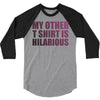 my other t shirt is hilarious 3/4 Sleeve Shirt
