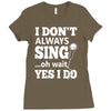i don't always sing oh wait yes i do Ladies Fitted T-Shirt