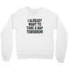 i already want to take a nap Crewneck Sweatshirt