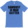 sawdust is man glitter T-Shirt