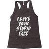 i love your stupid face Racerback Tank