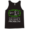 you have a problem Tank Top