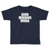 good morning vodka Toddler T-shirt