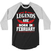 Legends Are Born In February 3/4 Sleeve Shirt