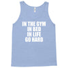 in the gym in bed in life go hard Tank Top