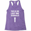 This is My Last One Seriously Racerback Tank